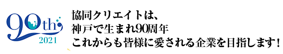 おかげさまで90周年協同クリエイトは、皆様に愛される企業を目指していきます！