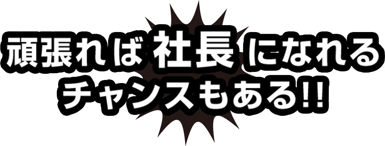 頑張れば社長になれるチャンスもある!!